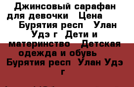 Джинсовый сарафан для девочки › Цена ­ 350 - Бурятия респ., Улан-Удэ г. Дети и материнство » Детская одежда и обувь   . Бурятия респ.,Улан-Удэ г.